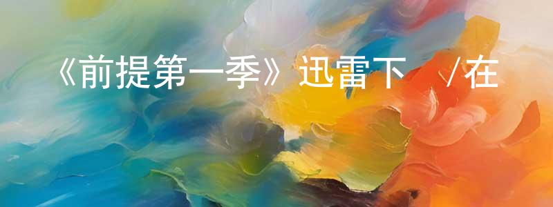 陳華婷發布《前提第一季》迅雷下載/在線觀看-都市情感-美劇天堂